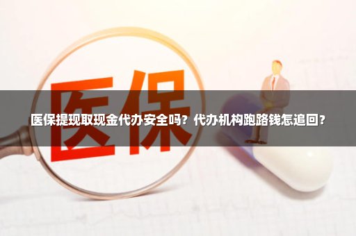 医保提现取现金代办安全吗？代办机构跑路钱怎追回？