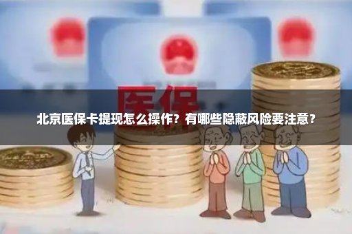 北京医保卡提现怎么操作？有哪些隐蔽风险要注意？